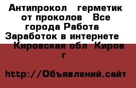 Антипрокол - герметик от проколов - Все города Работа » Заработок в интернете   . Кировская обл.,Киров г.